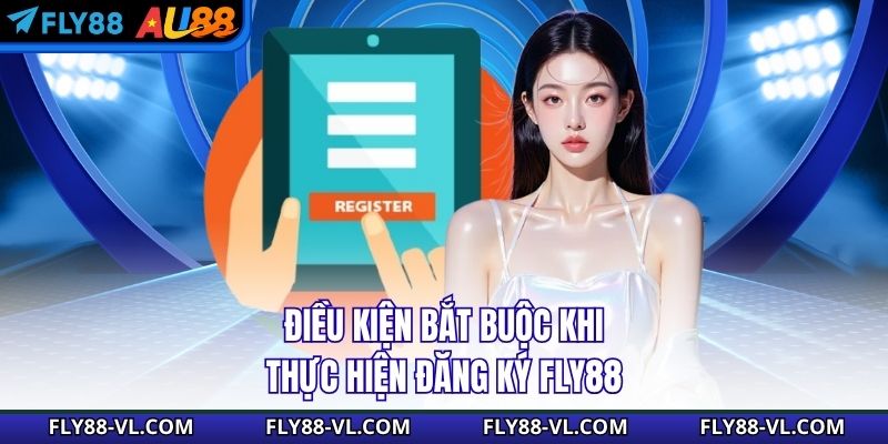 Điều kiện bắt buộc khi thực hiện đăng ký Fly88